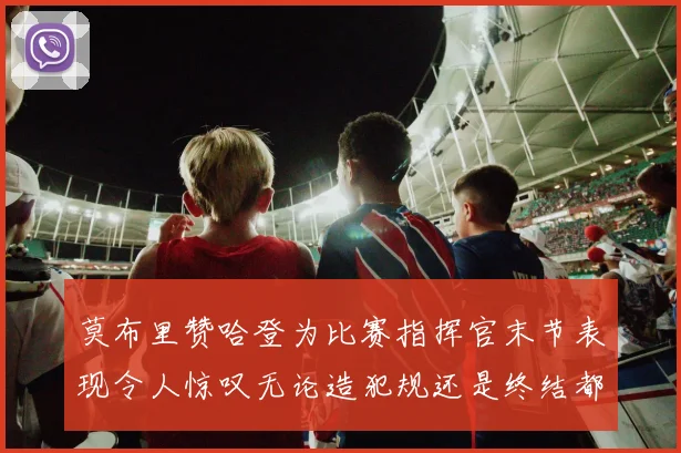 莫布里赞哈登为比赛指挥官末节表现令人惊叹无论造犯规还是终结都游刃有余