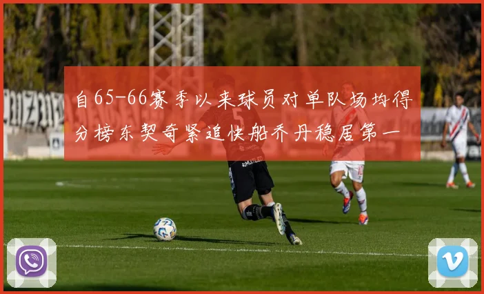 自65-66赛季以来球员对单队场均得分榜东契奇紧追快船乔丹稳居第一