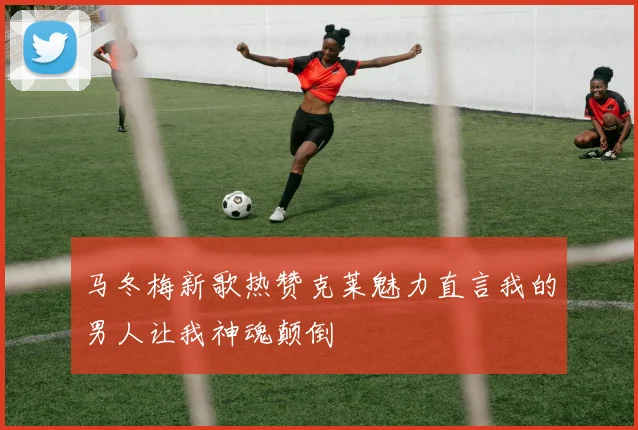 马冬梅新歌热赞克莱魅力直言我的男人让我神魂颠倒