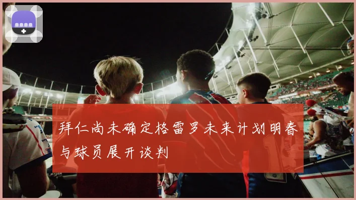 拜仁尚未确定格雷罗未来计划明春与球员展开谈判