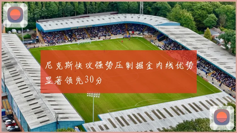 尼克斯快攻强势压制掘金内线优势显著领先30分