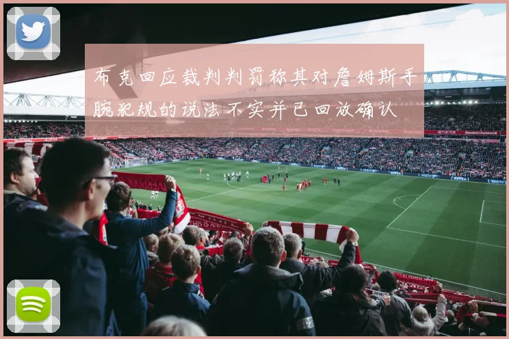 布克回应裁判判罚称其对詹姆斯手腕犯规的说法不实并已回放确认