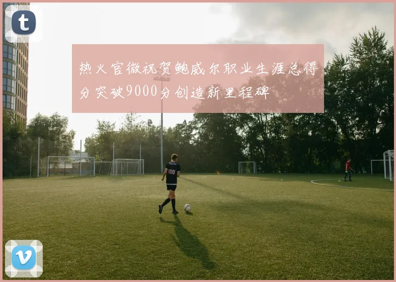 热火官微祝贺鲍威尔职业生涯总得分突破9000分创造新里程碑