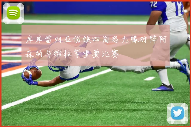 库库雷利亚伤缺四周恐无缘对阵阿森纳与维拉等重要比赛