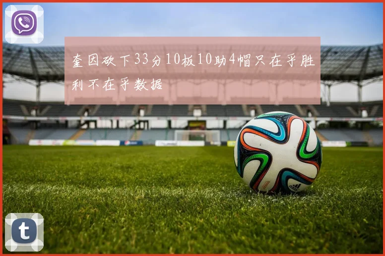 奎因砍下33分10板10助4帽只在乎胜利不在乎数据