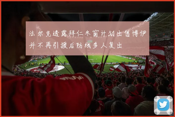 法尔克透露拜仁冬窗计划出售博伊并不再引援后防线多人复出