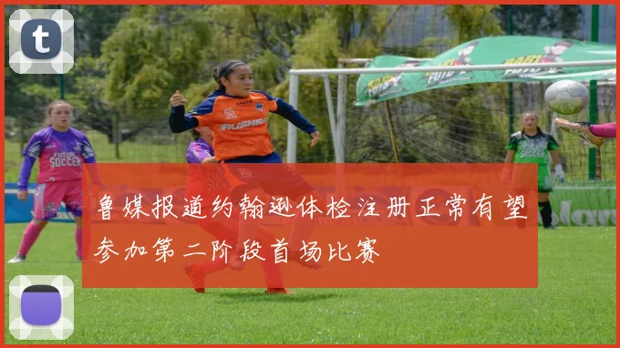 鲁媒报道约翰逊体检注册正常有望参加第二阶段首场比赛