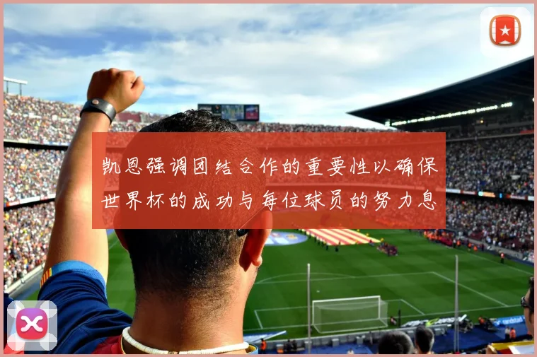 凯恩强调团结合作的重要性以确保世界杯的成功与每位球员的努力息息相关