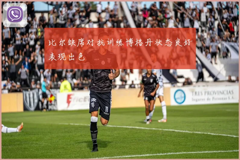 比尔缺席对抗训练博格丹状态良好表现出色
