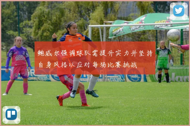 鲍威尔强调球队需提升实力并坚持自身风格以应对每场比赛挑战