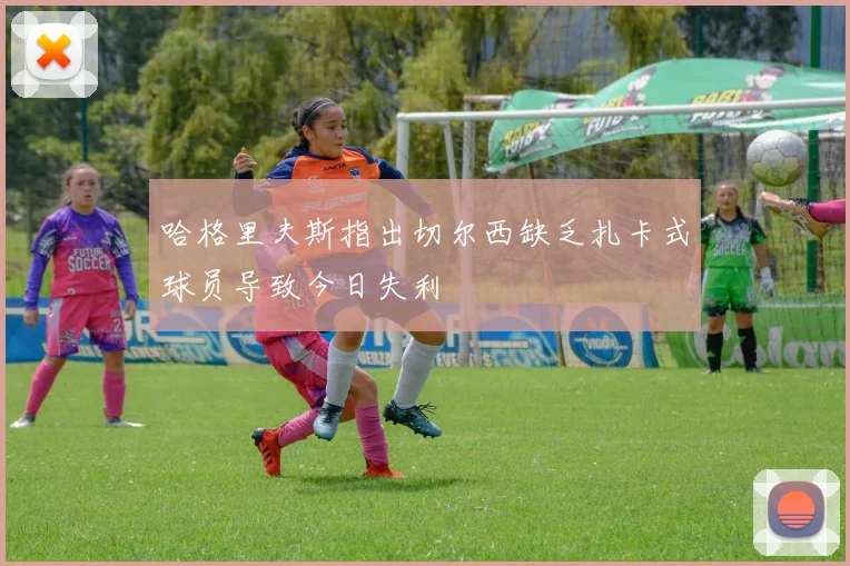 哈格里夫斯指出切尔西缺乏扎卡式球员导致今日失利